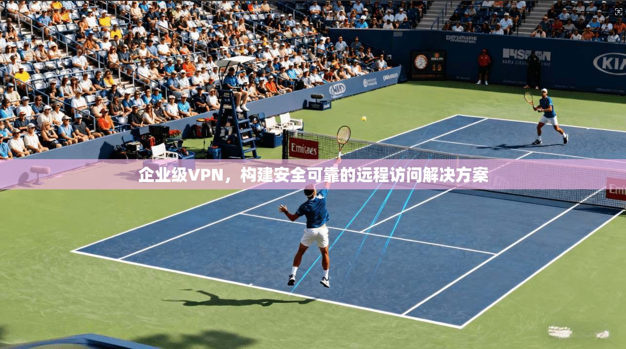 企业级VPN，构建安全可靠的远程访问解决方案  第1张