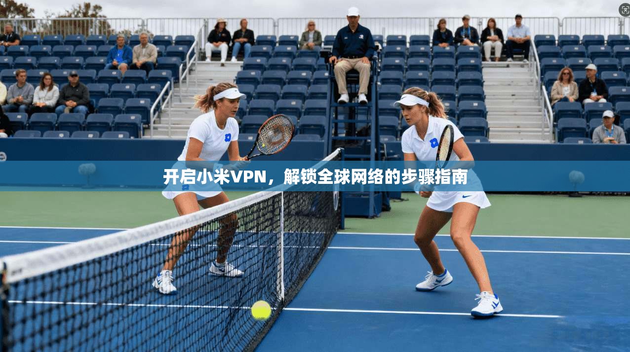 开启小米VPN,解锁全球网络的步骤指南 第1张 开启小米VPN,解锁全球网络的步骤指南 第1张