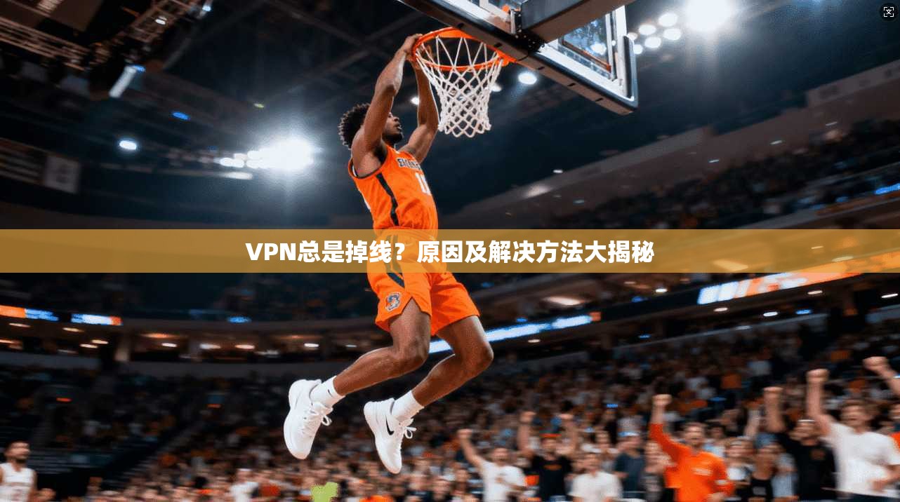 VPN总是掉线？原因及解决方法大揭秘  第1张