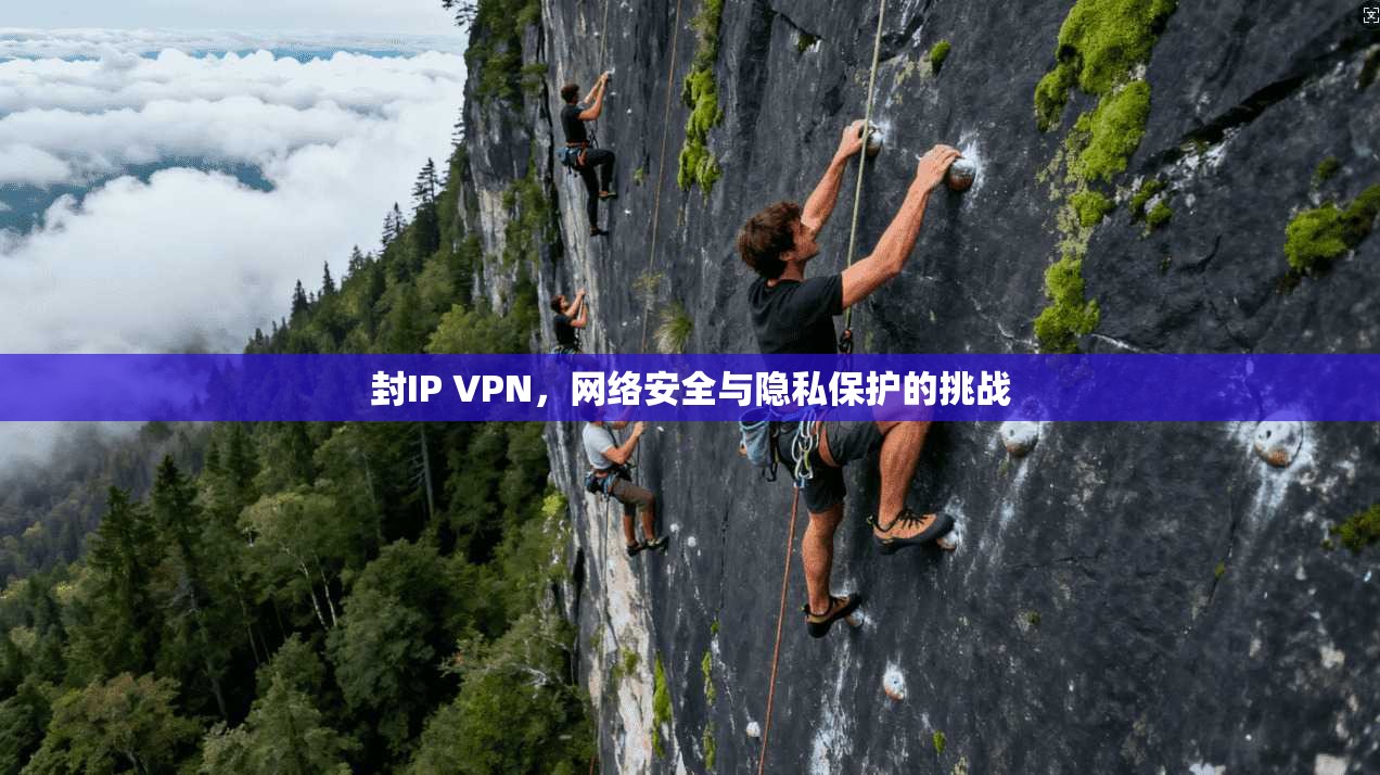 封IP VPN,网络安全与隐私保护的挑战 第1张 封IP VPN,网络安全与隐私保护的挑战 第1张