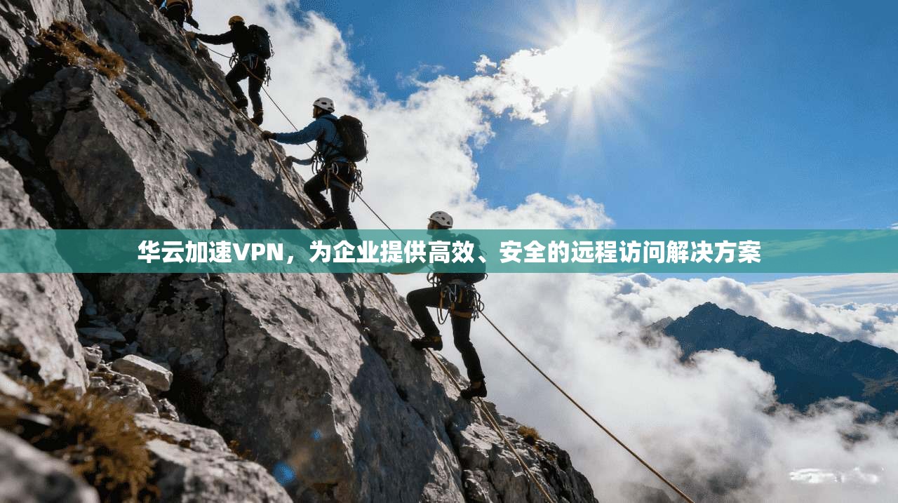 华云加速VPN,为企业提供高效、安全的远程访问解决方案 第1张 华云加速VPN,为企业提供高效、安全的远程访问解决方案 第1张