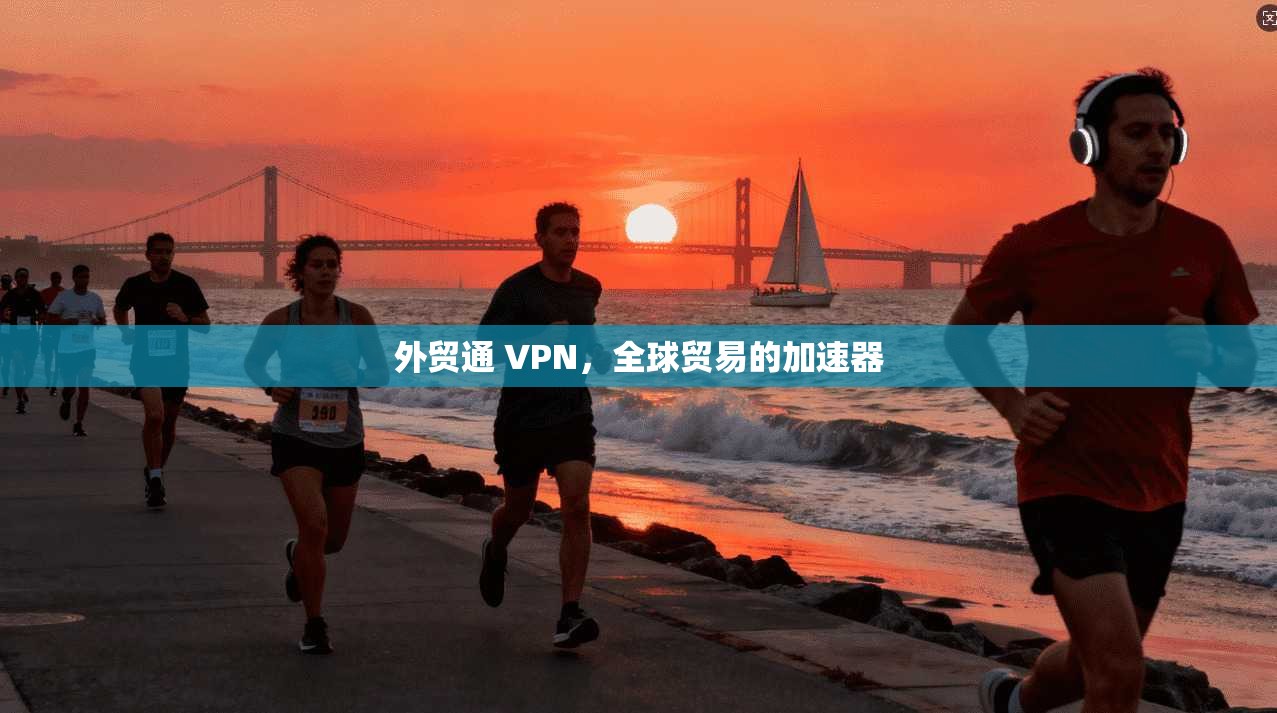 外贸通 VPN，全球贸易的加速器  第1张