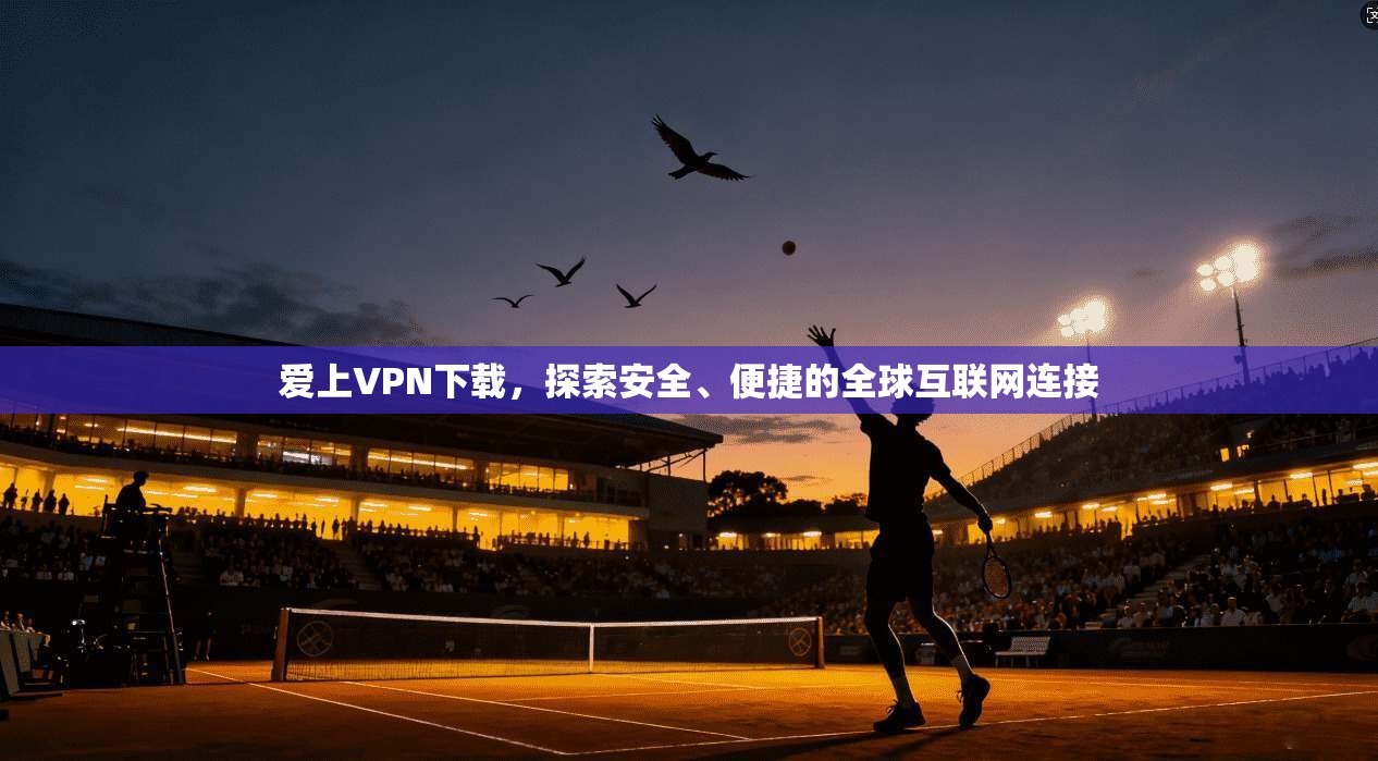 爱上VPN下载,探索安全、便捷的全球互联网连接 第1张 爱上VPN下载,探索安全、便捷的全球互联网连接 第1张