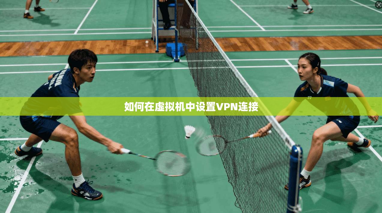 如何在虚拟机中设置VPN连接  第1张