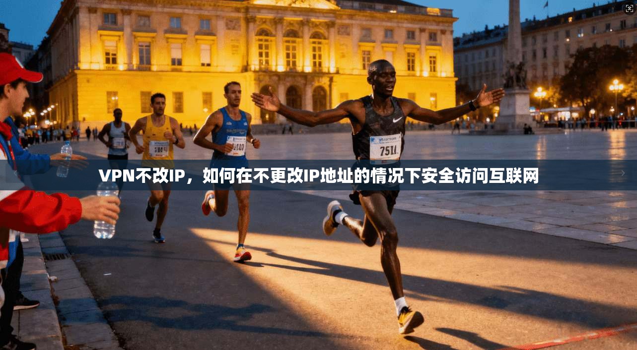 VPN不改IP，如何在不更改IP地址的情况下安全访问互联网  第1张