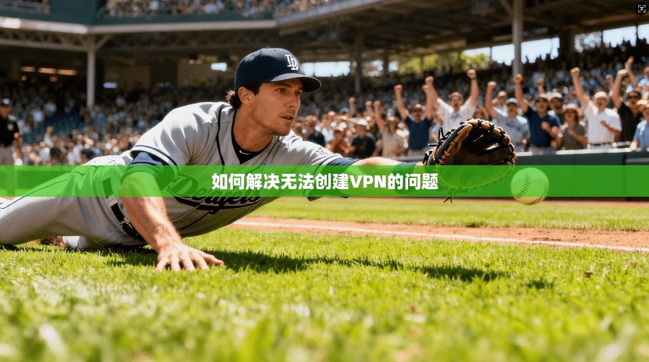 如何解决无法创建VPN的问题  第1张