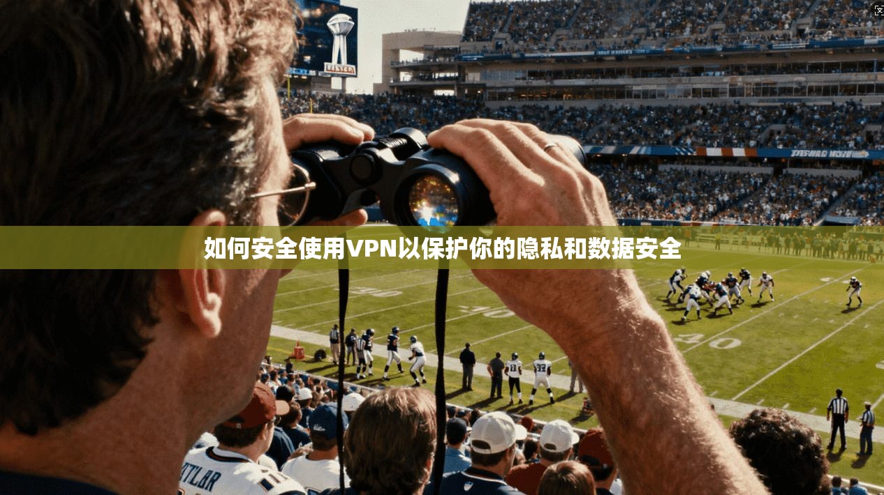 如何安全使用VPN以保护你的隐私和数据安全  第1张