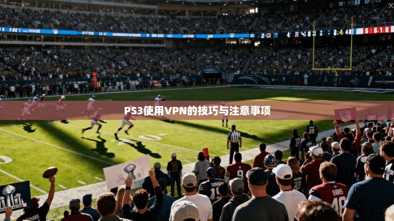 PS3使用VPN的技巧与注意事项  第1张