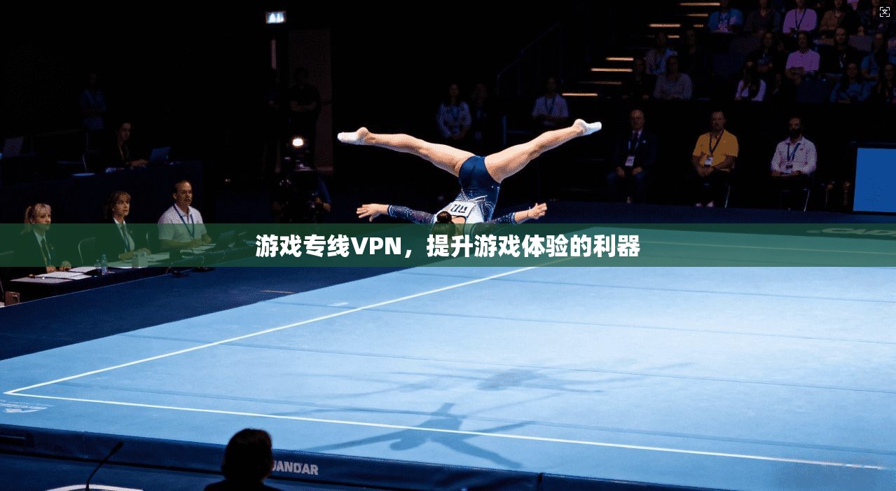游戏专线VPN，提升游戏体验的利器  第1张