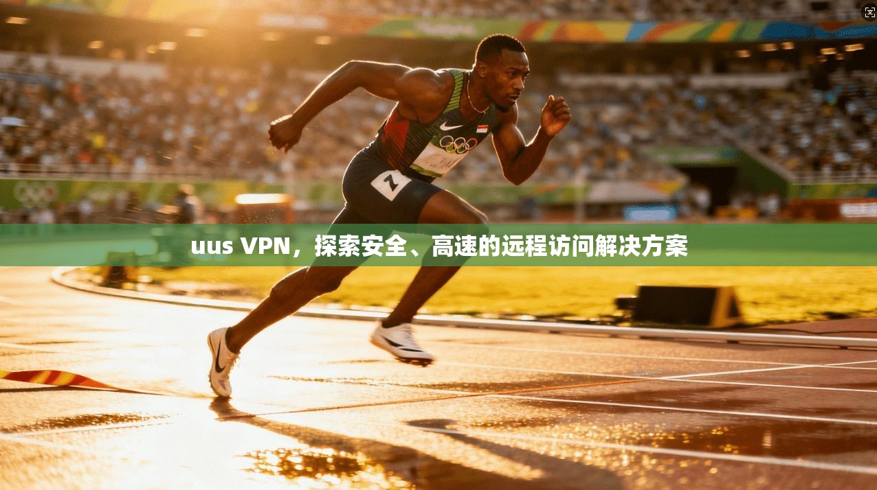 uus VPN，探索安全、高速的远程访问解决方案  第1张