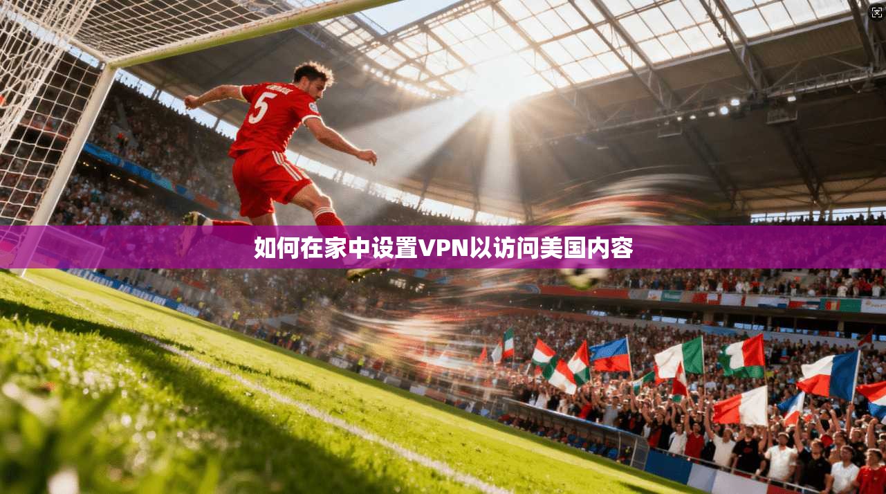 如何在家中设置VPN以访问美国内容  第1张