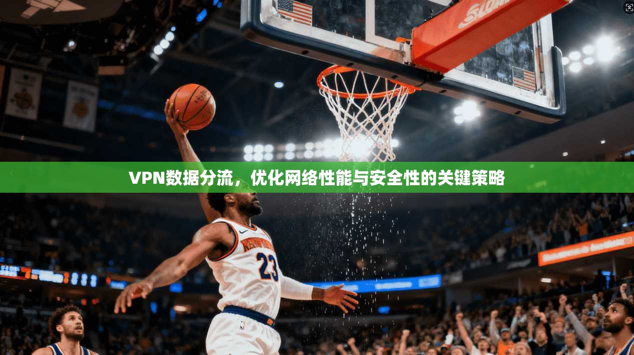 VPN数据分流,优化网络性能与安全性的关键策略 第1张 VPN数据分流,优化网络性能与安全性的关键策略 第1张