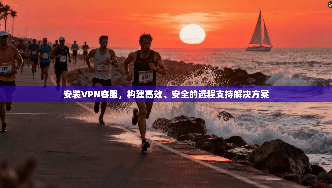 安装VPN客服,构建高效、安全的远程支持解决方案 第1张 安装VPN客服,构建高效、安全的远程支持解决方案 第1张