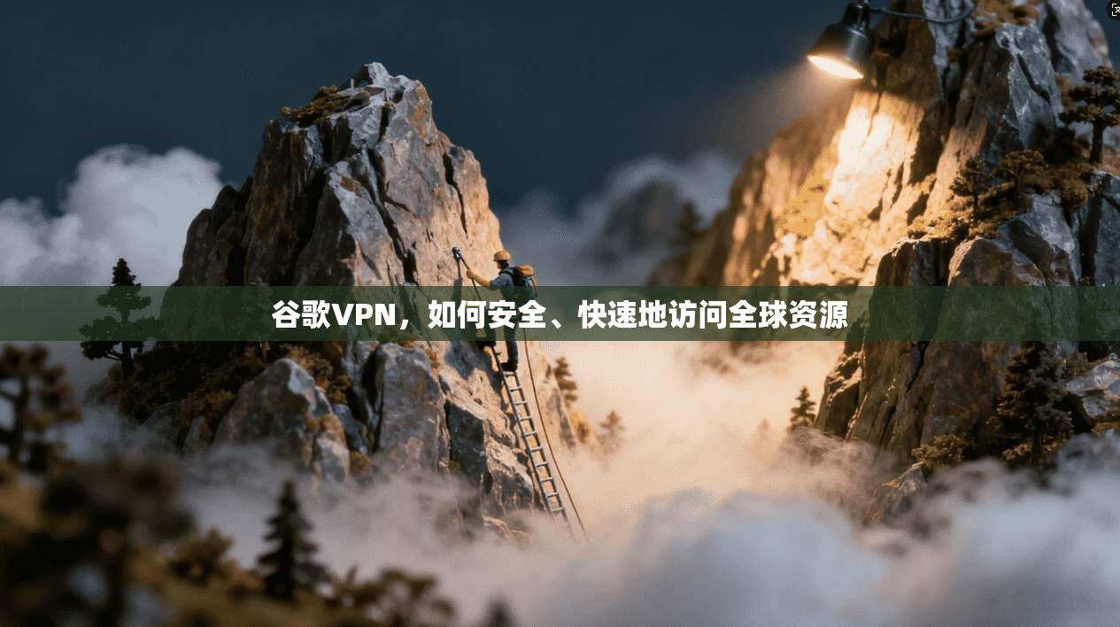 谷歌VPN,如何安全、快速地访问全球资源 第1张 谷歌VPN,如何安全、快速地访问全球资源 第1张