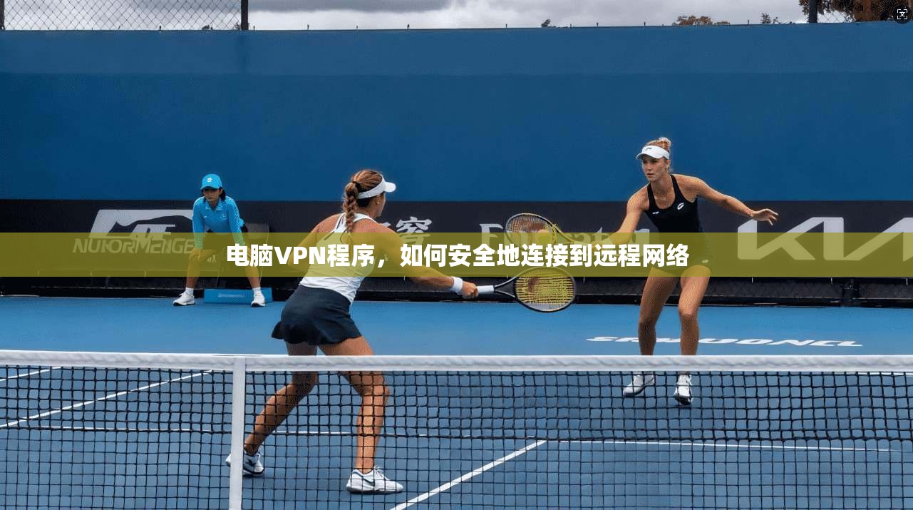 电脑VPN程序，如何安全地连接到远程网络  第1张