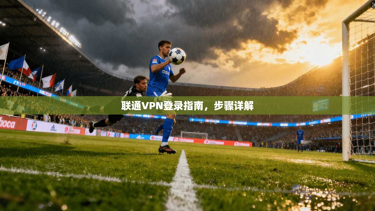联通VPN登录指南,步骤详解 第1张 联通VPN登录指南,步骤详解 第1张