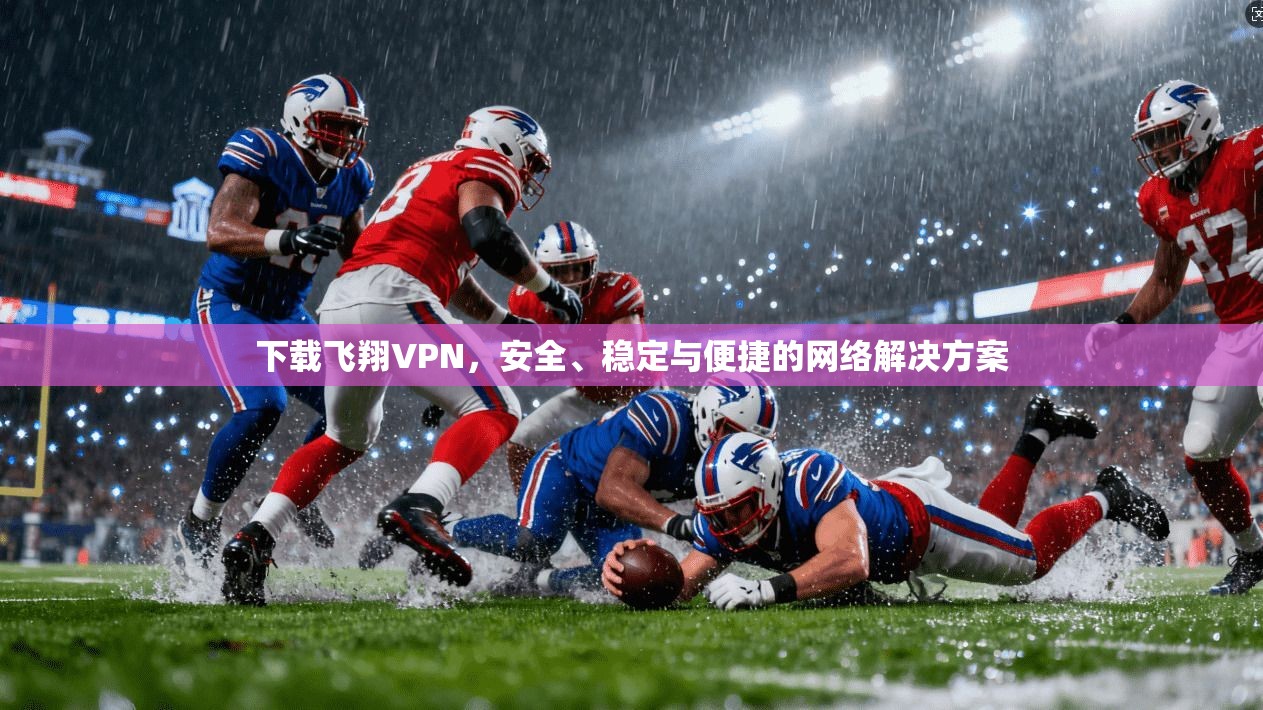 下载飞翔VPN,安全、稳定与便捷的网络解决方案 第1张 下载飞翔VPN,安全、稳定与便捷的网络解决方案 第1张