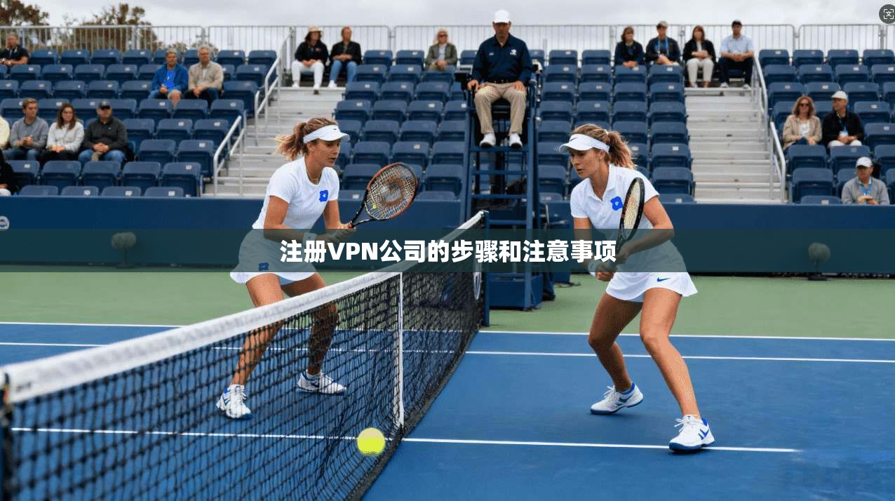 注册VPN公司的步骤和注意事项 第1张 注册VPN公司的步骤和注意事项 第1张
