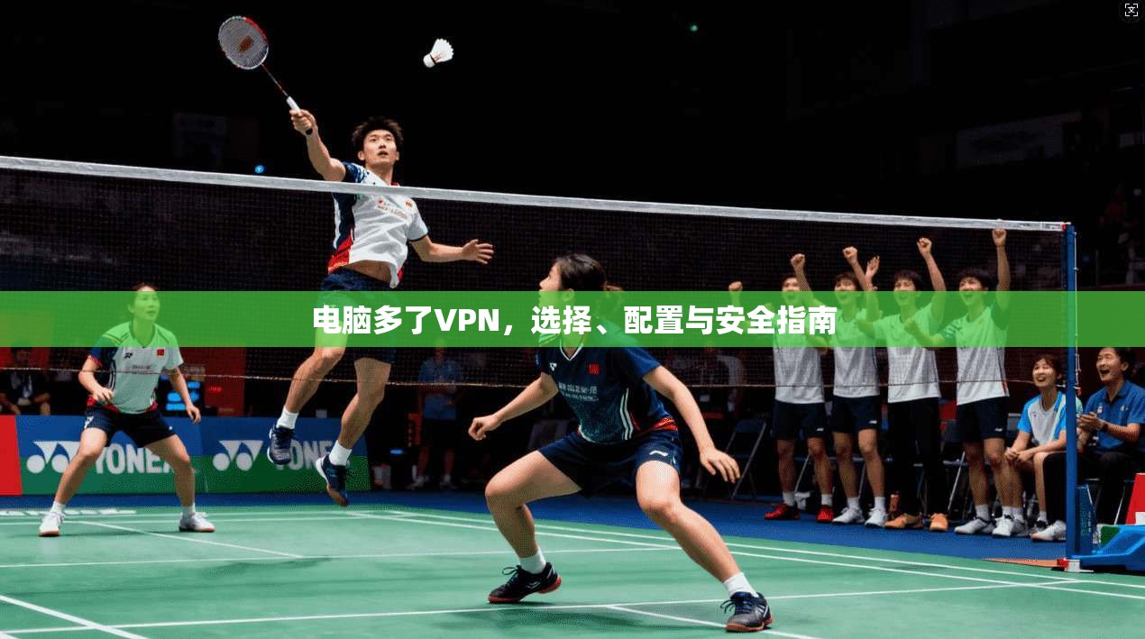 电脑多了VPN,选择、配置与安全指南 第1张 电脑多了VPN,选择、配置与安全指南 第1张