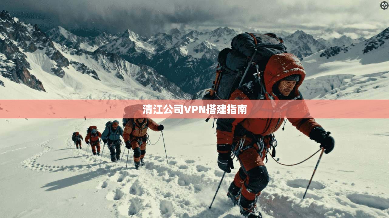 清江公司VPN搭建指南 第1张 清江公司VPN搭建指南 第1张