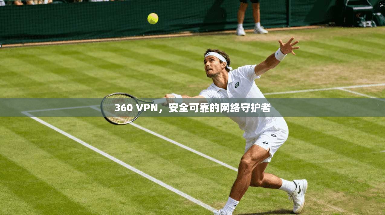 360 VPN,安全可靠的网络守护者 第1张 360 VPN,安全可靠的网络守护者 第1张