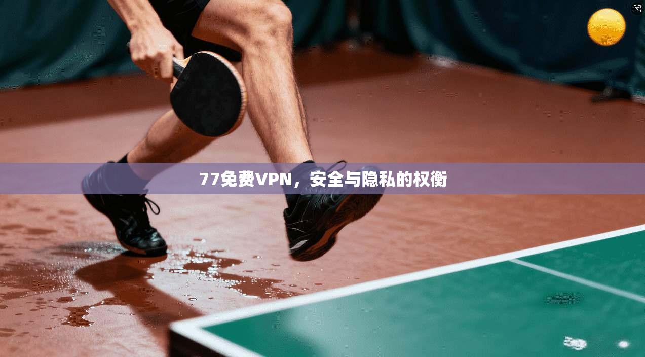 77免费VPN，安全与隐私的权衡  第1张