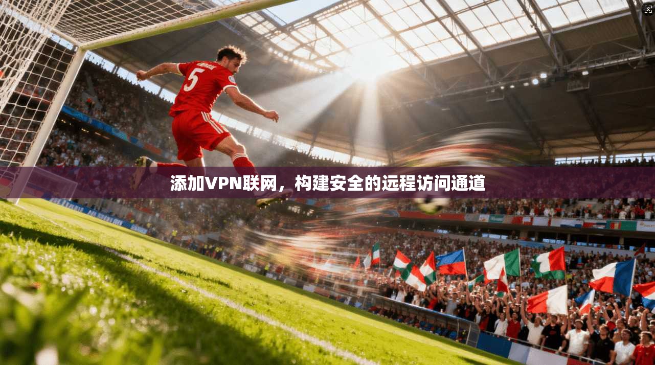 添加VPN联网，构建安全的远程访问通道  第1张