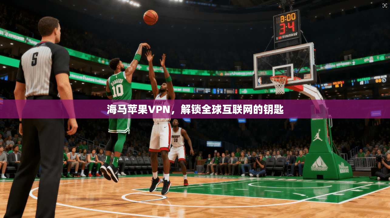 海马苹果VPN，解锁全球互联网的钥匙  第1张