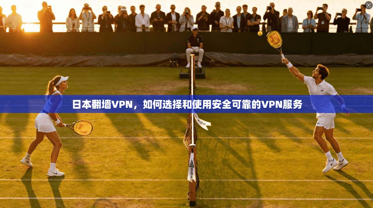 日本翻墙VPN，如何选择和使用安全可靠的VPN服务  第1张