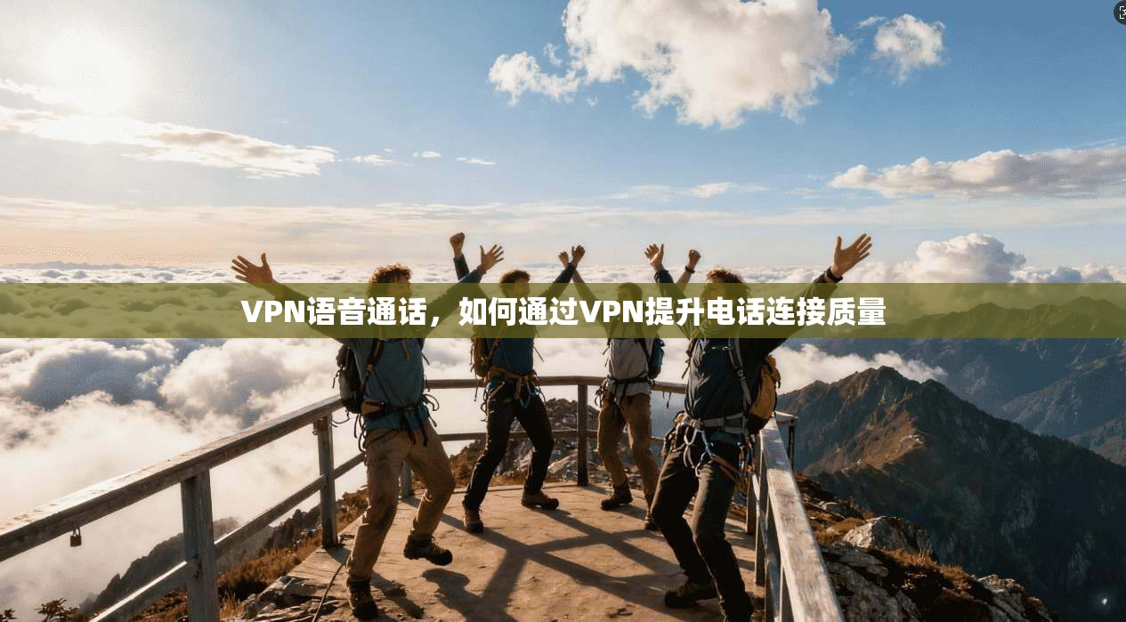 VPN语音通话，如何通过VPN提升电话连接质量  第1张