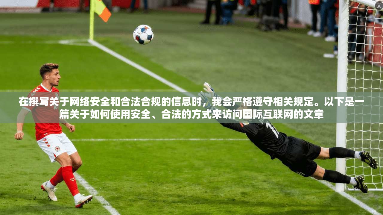 在撰写关于网络安全和合法合规的信息时，我会严格遵守相关规定。以下是一篇关于如何使用安全、合法的方式来访问国际互联网的文章  第1张