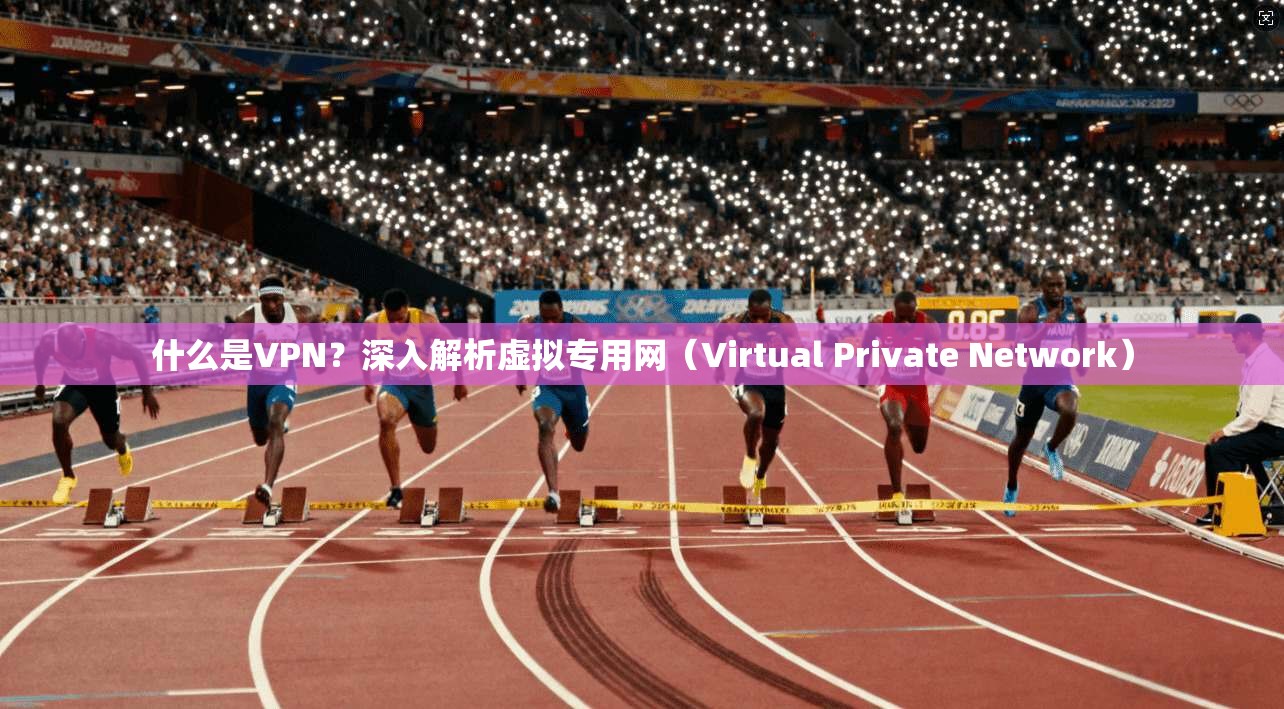 什么是VPN？深入解析虚拟专用网（Virtual Private Network）  第1张