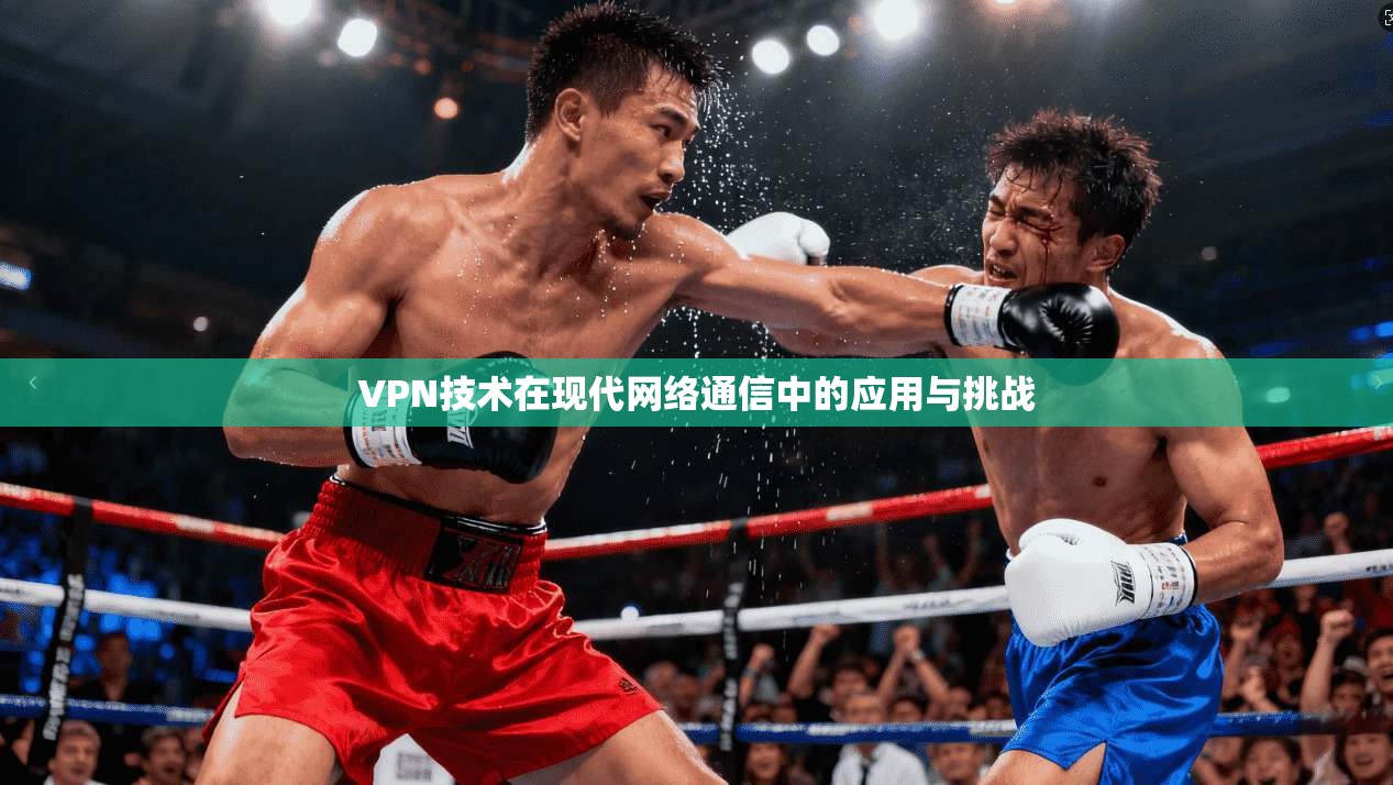 VPN技术在现代网络通信中的应用与挑战  第1张