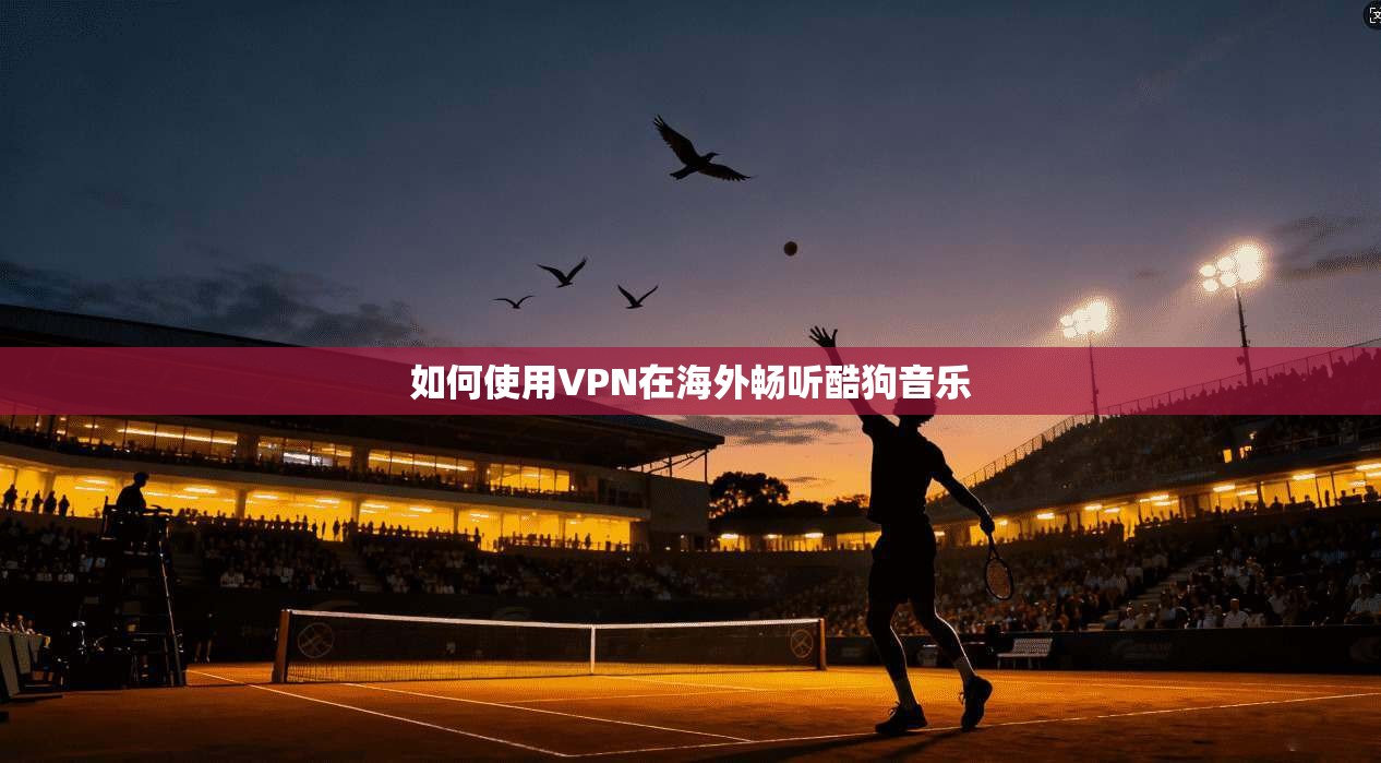 如何使用VPN在海外畅听酷狗音乐  第1张