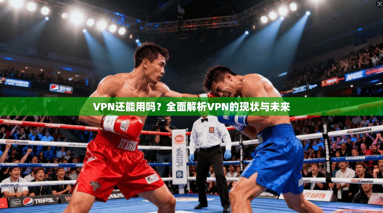 VPN还能用吗？全面解析VPN的现状与未来  第1张