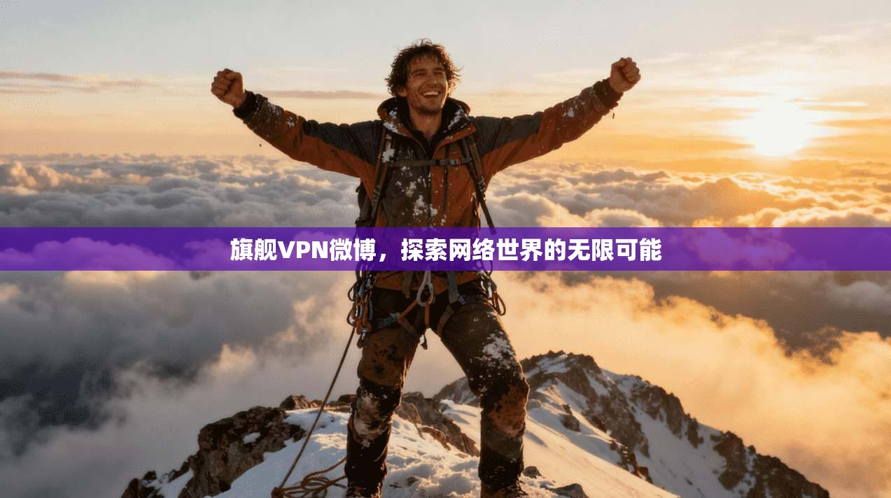 旗舰VPN微博，探索网络世界的无限可能  第1张