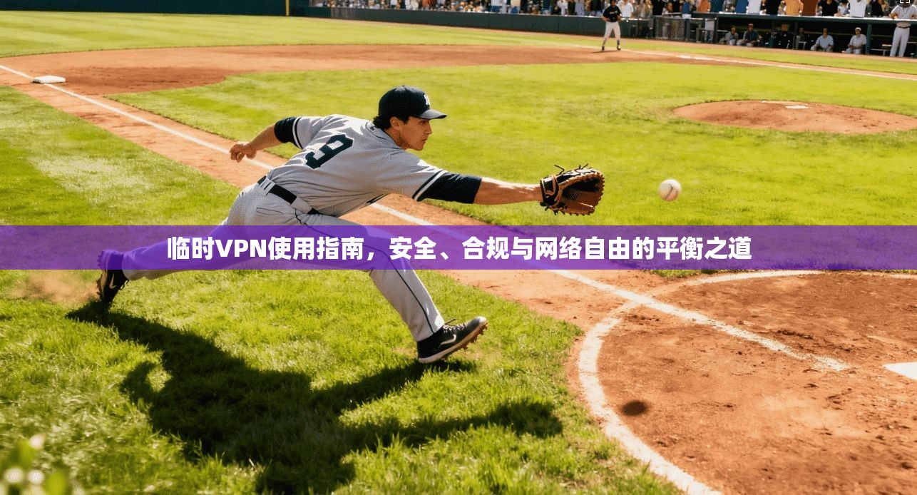 临时VPN使用指南，安全、合规与网络自由的平衡之道