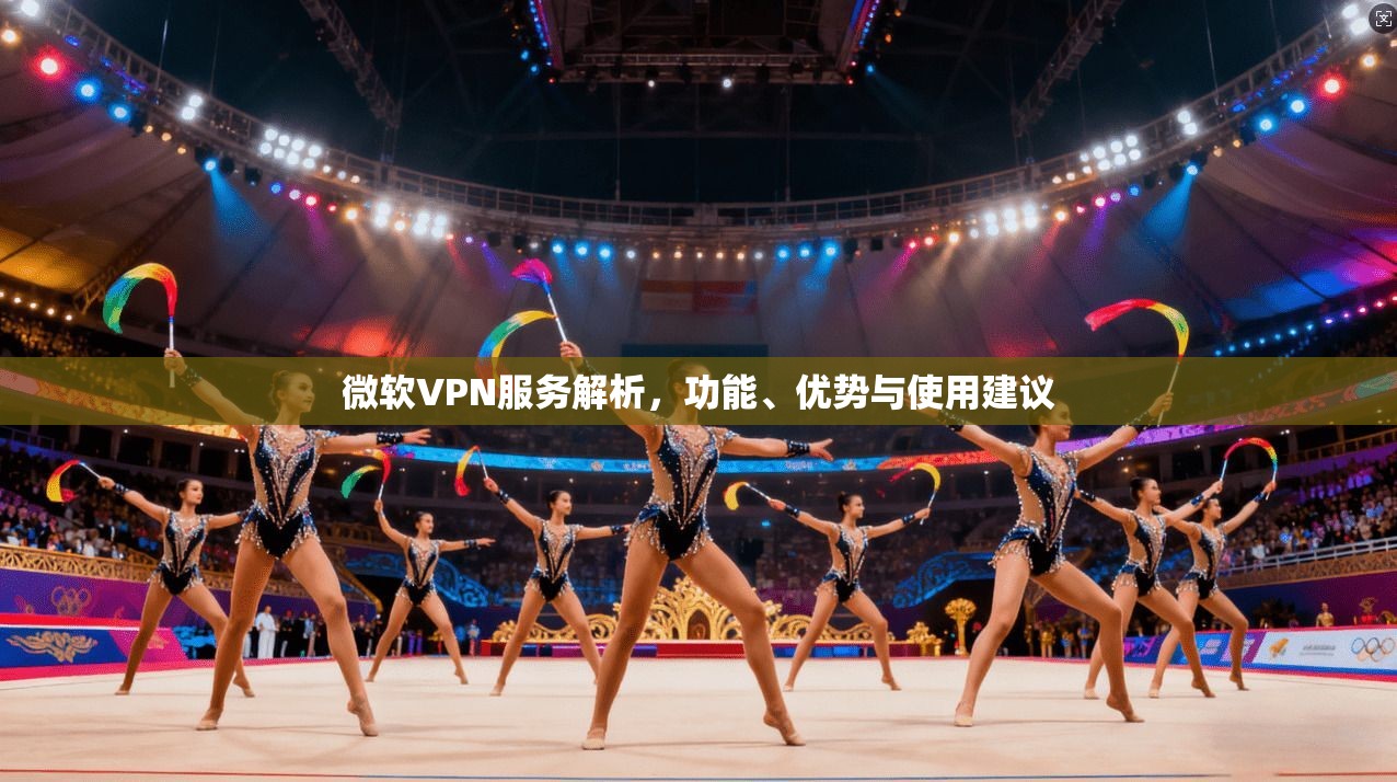 微软VPN服务解析，功能、优势与使用建议