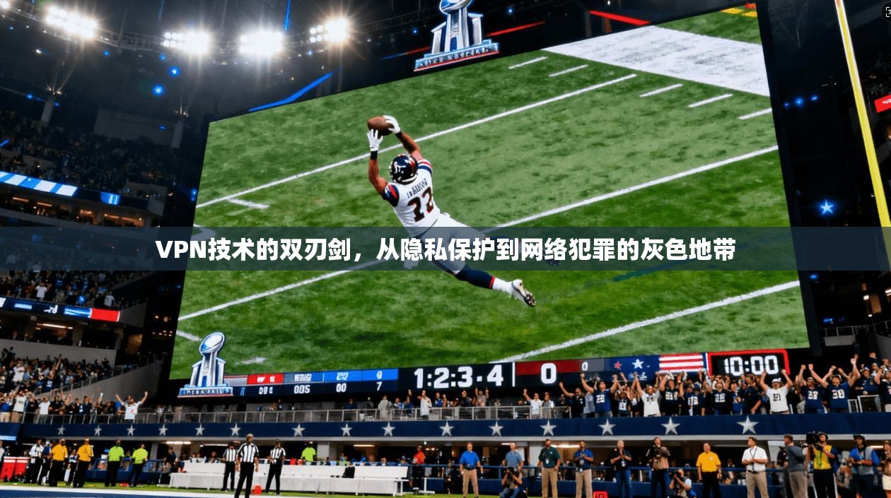 VPN技术的双刃剑，从隐私保护到网络犯罪的灰色地带