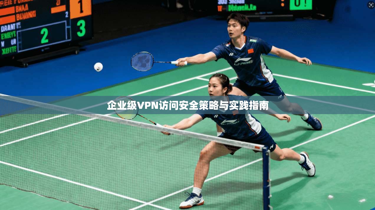 企业级VPN访问安全策略与实践指南