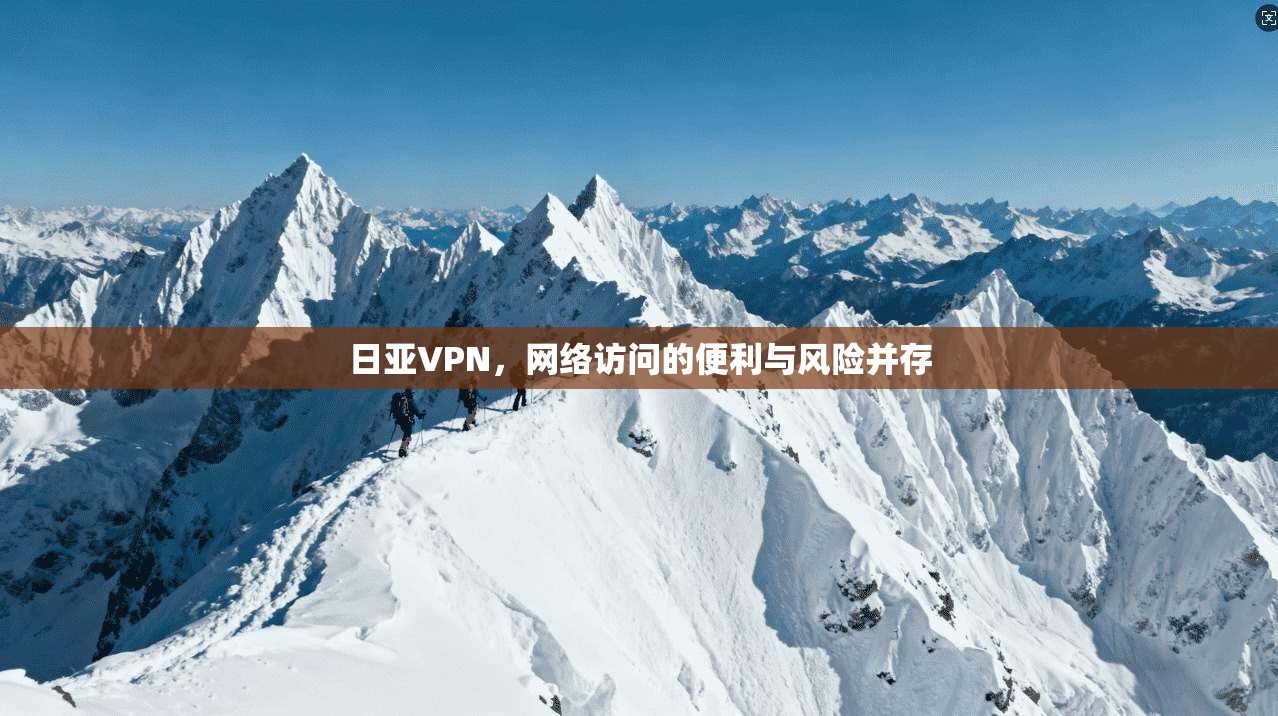 日亚VPN，网络访问的便利与风险并存