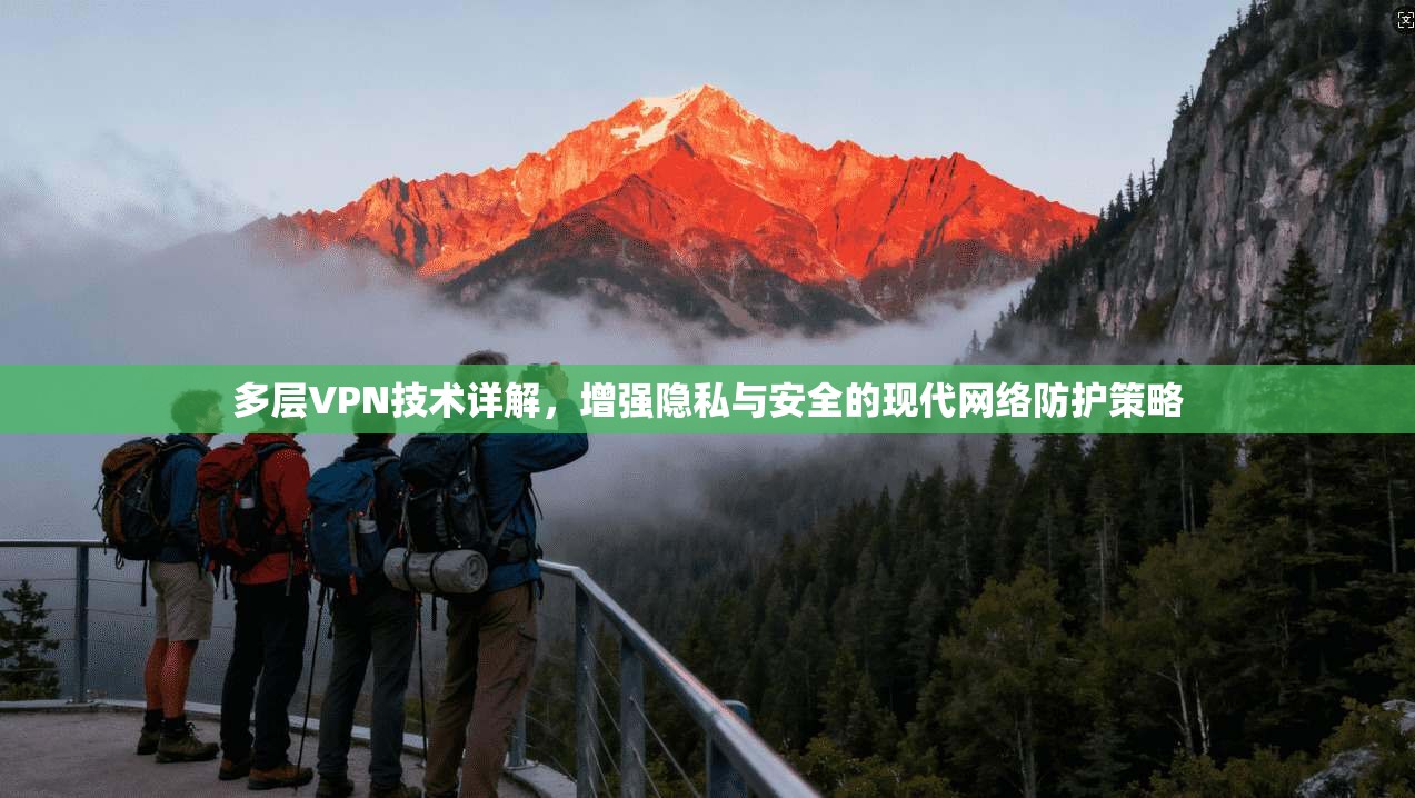 多层VPN技术详解，增强隐私与安全的现代网络防护策略