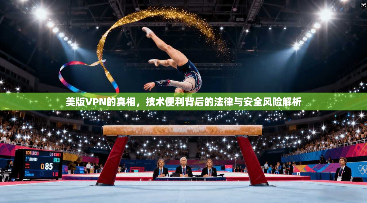 美版VPN的真相，技术便利背后的法律与安全风险解析