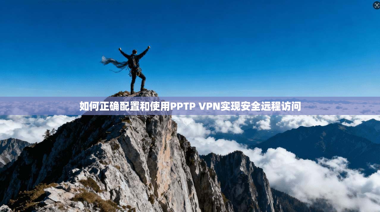 如何正确配置和使用PPTP VPN实现安全远程访问