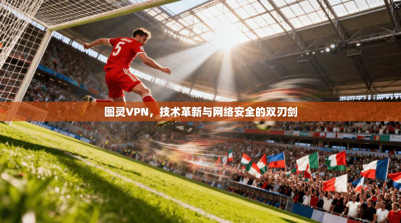 图灵VPN，技术革新与网络安全的双刃剑