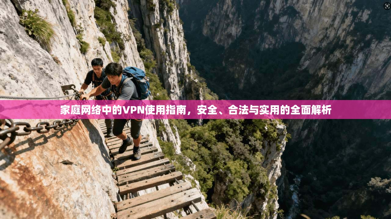 家庭网络中的VPN使用指南，安全、合法与实用的全面解析