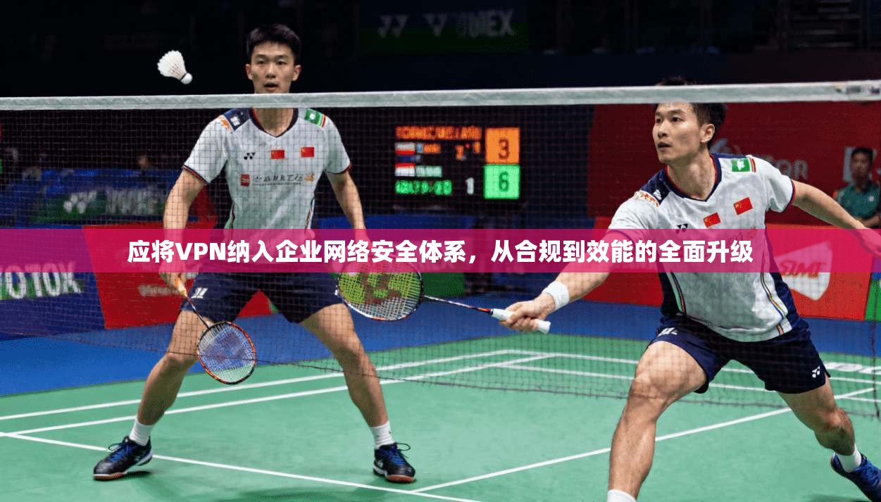 应将VPN纳入企业网络安全体系，从合规到效能的全面升级