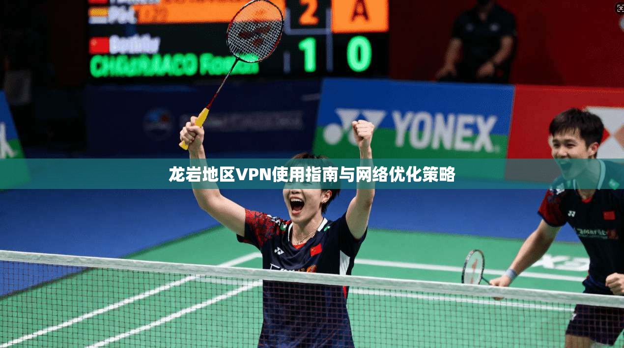龙岩地区VPN使用指南与网络优化策略