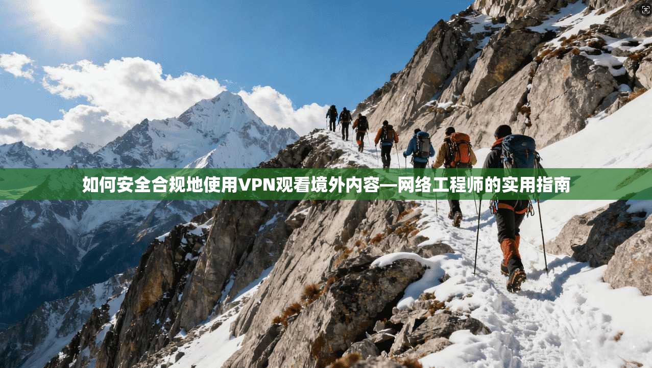 如何安全合规地使用VPN观看境外内容—网络工程师的实用指南
