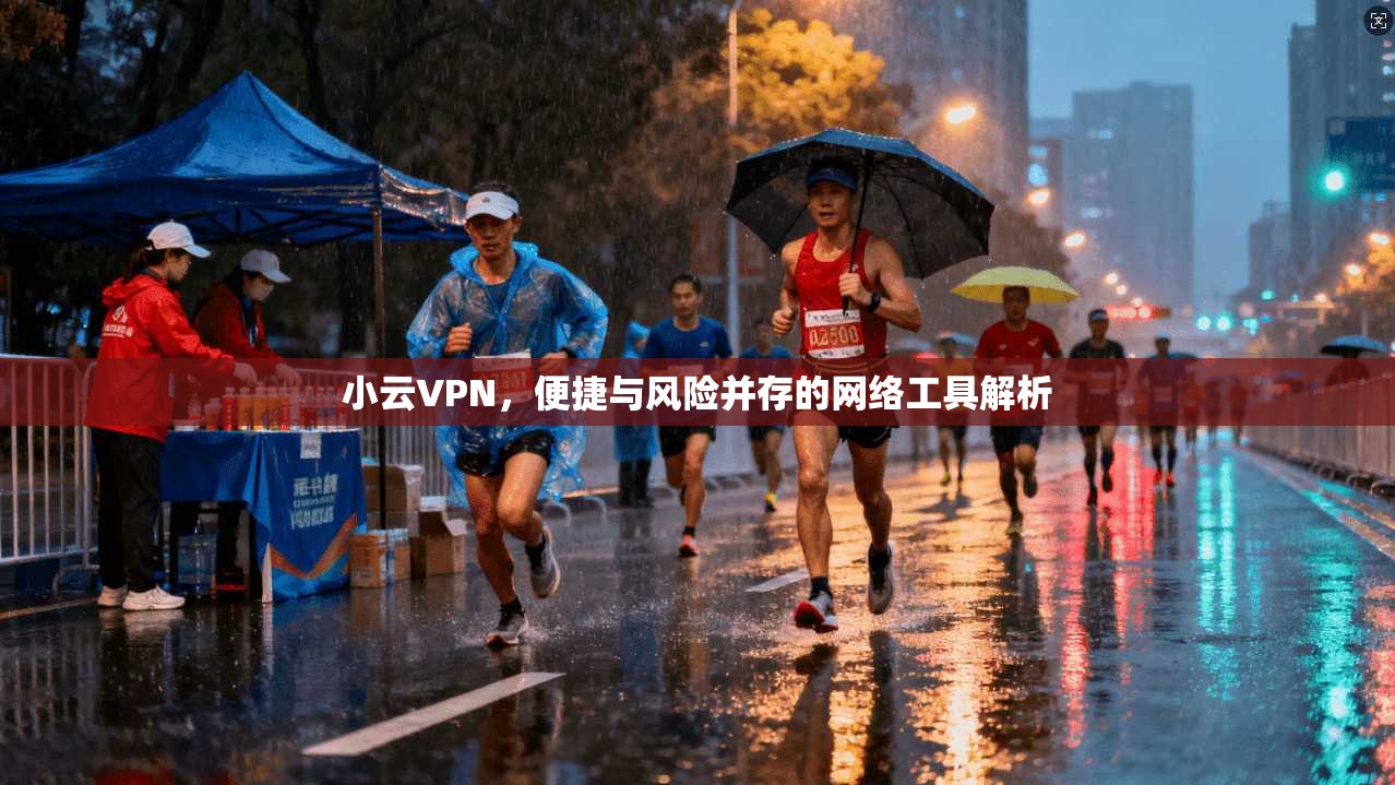 小云VPN，便捷与风险并存的网络工具解析